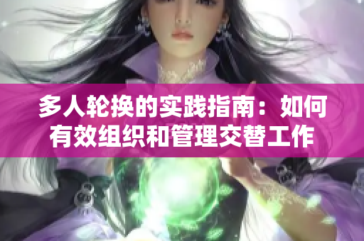 多人轮换的实践指南：如何有效组织和管理交替工作