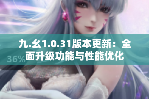 九.幺1.0.31版本更新：全面升级功能与性能优化