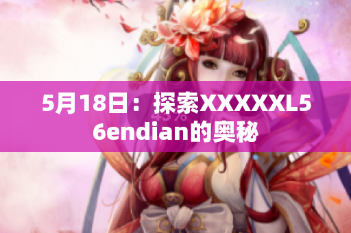 5月18日：探索XXXXXL56endian的奥秘