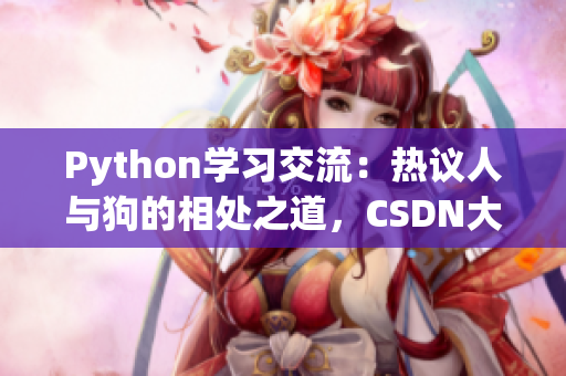 Python学习交流：热议人与狗的相处之道，CSDN大咖分享心得