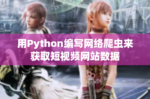 用Python编写网络爬虫来获取短视频网站数据