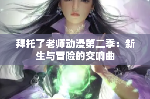 拜托了老师动漫第二季：新生与冒险的交响曲