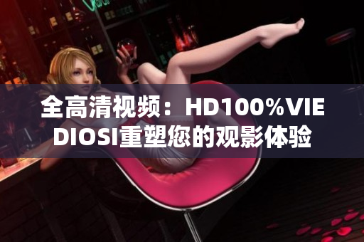 全高清视频：HD100%VIEDIOSI重塑您的观影体验