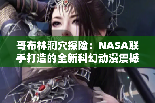 哥布林洞穴探险：NASA联手打造的全新科幻动漫震撼登场