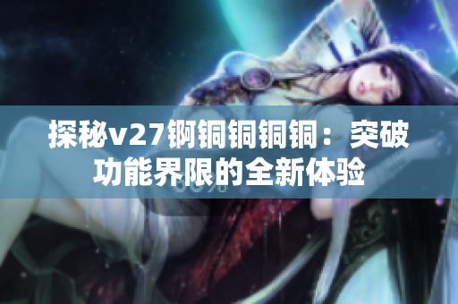 探秘v27锕铜铜铜铜：突破功能界限的全新体验