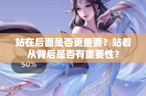 站在后面是否更重要？站着从背后是否有重要性？