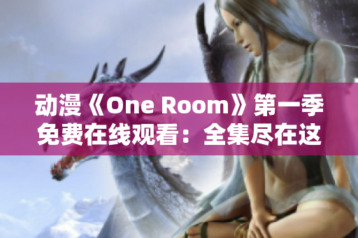 动漫《One Room》第一季免费在线观看：全集尽在这里