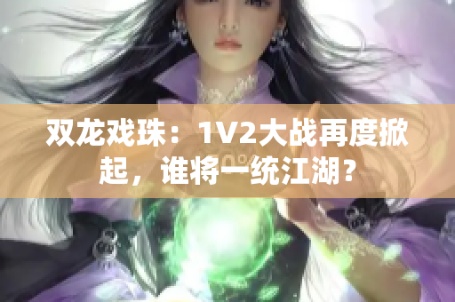 双龙戏珠：1V2大战再度掀起，谁将一统江湖？