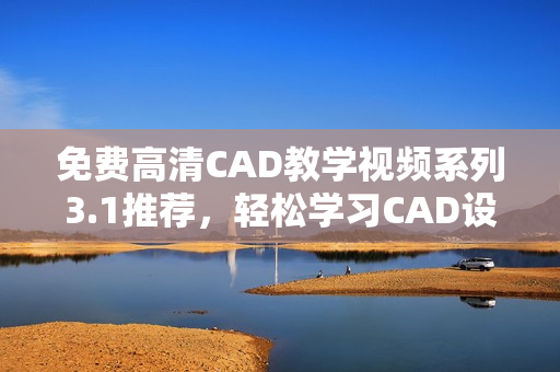 免费高清CAD教学视频系列3.1推荐，轻松学习CAD设计技巧