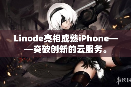 Linode亮相成熟iPhone——突破创新的云服务。