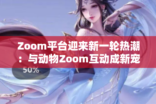 Zoom平台迎来新一轮热潮：与动物Zoom互动成新宠