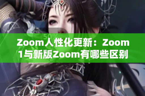 Zoom人性化更新：Zoom1与新版Zoom有哪些区别？