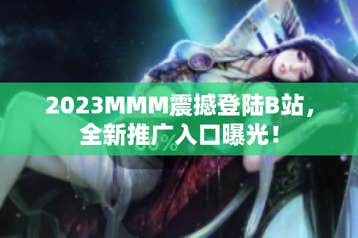 2023MMM震撼登陆B站，全新推广入口曝光！