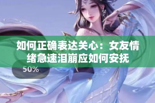 如何正确表达关心：女友情绪急速泪崩应如何安抚