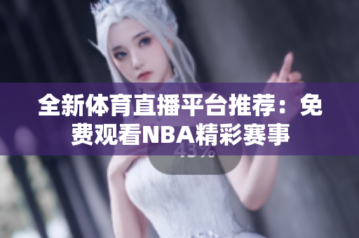 全新体育直播平台推荐：免费观看NBA精彩赛事