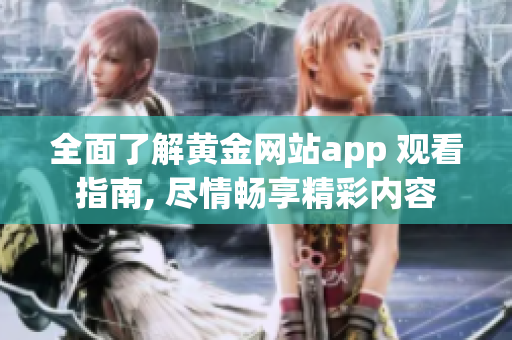 全面了解黄金网站app 观看指南, 尽情畅享精彩内容