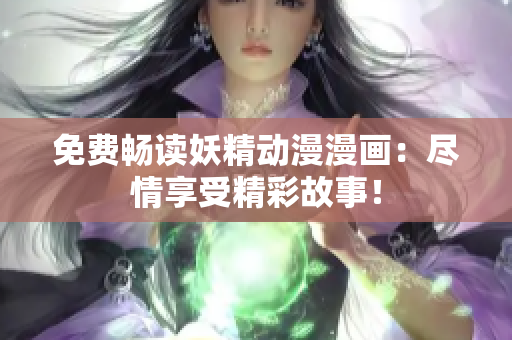 免费畅读妖精动漫漫画：尽情享受精彩故事！