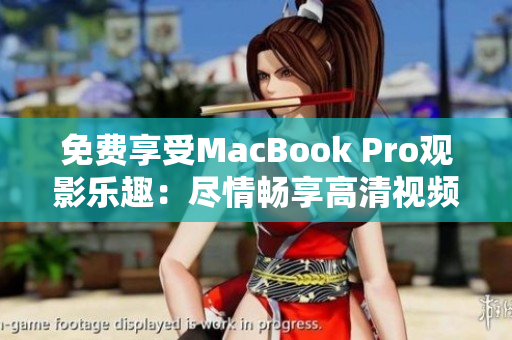 免费享受MacBook Pro观影乐趣：尽情畅享高清视频