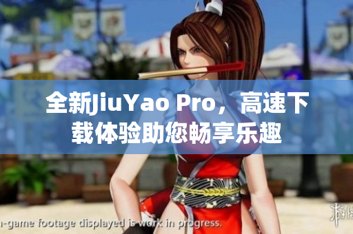 全新JiuYao Pro，高速下载体验助您畅享乐趣