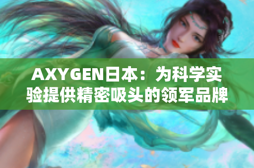 AXYGEN日本：为科学实验提供精密吸头的领军品牌