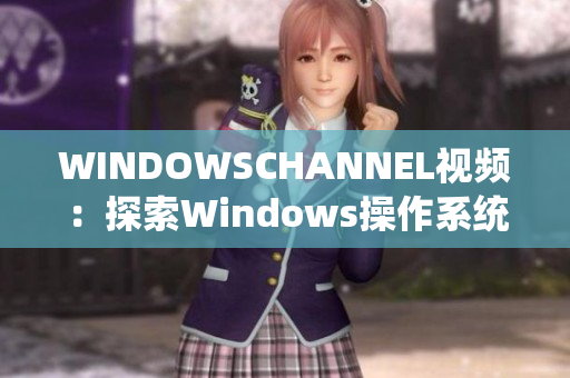 WINDOWSCHANNEL视频：探索Windows操作系统的最新特性