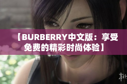 【BURBERRY中文版：享受免费的精彩时尚体验】