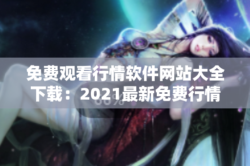 免费观看行情软件网站大全下载：2021最新免费行情软件推荐