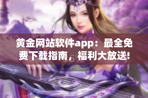 黄金网站软件app：最全免费下载指南，福利大放送!