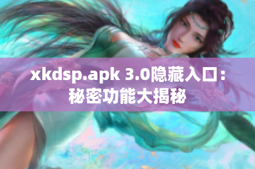 xkdsp.apk 3.0隐藏入口：秘密功能大揭秘