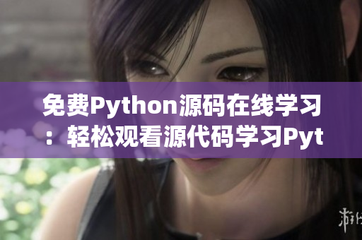 免费Python源码在线学习：轻松观看源代码学习Python技能