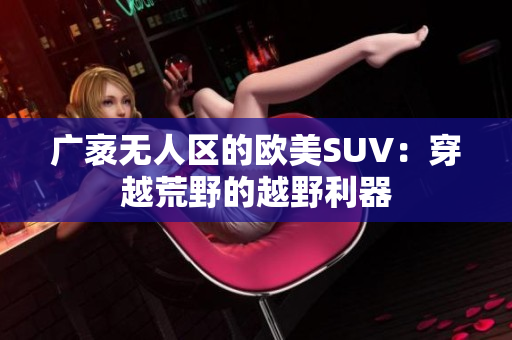 广袤无人区的欧美SUV：穿越荒野的越野利器