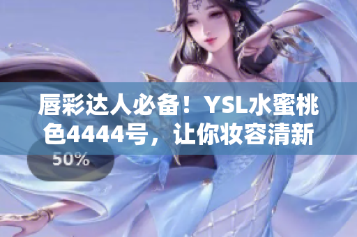 唇彩达人必备！YSL水蜜桃色4444号，让你妆容清新动人