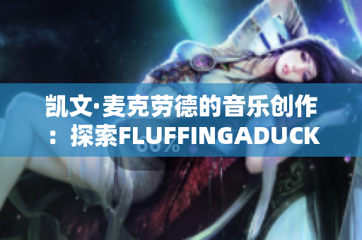 凯文·麦克劳德的音乐创作：探索FLUFFINGADUCK的声音