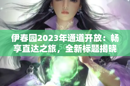 伊春园2023年通道开放：畅享直达之旅，全新标题揭晓