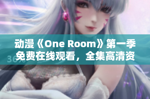 动漫《One Room》第一季免费在线观看，全集高清资源分享