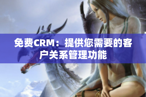 免费CRM：提供您需要的客户关系管理功能