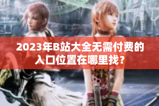 2023年B站大全无需付费的入口位置在哪里找？