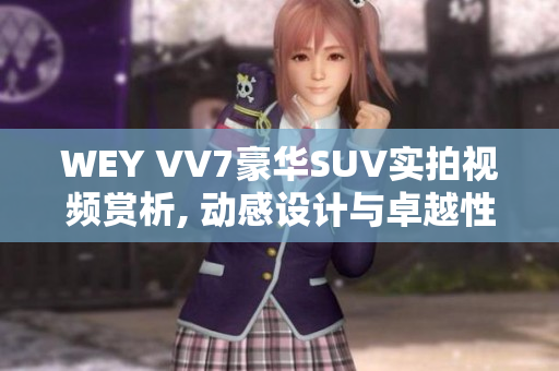 WEY VV7豪华SUV实拍视频赏析, 动感设计与卓越性能完美融合