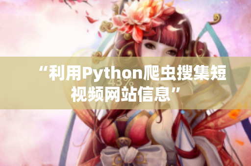 “利用Python爬虫搜集短视频网站信息”