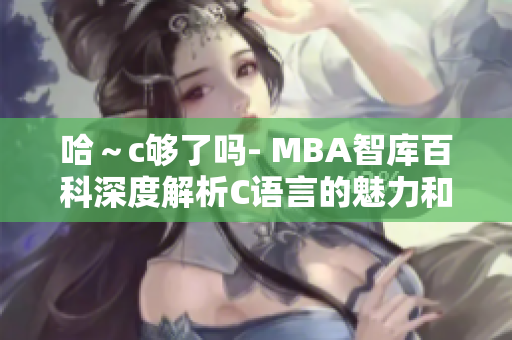 哈～c够了吗- MBA智库百科深度解析C语言的魅力和挑战