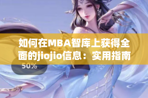 如何在MBA智库上获得全面的jiojio信息：实用指南