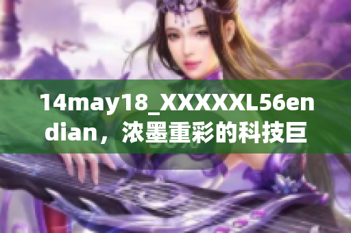 14may18_XXXXXL56endian，浓墨重彩的科技巨头