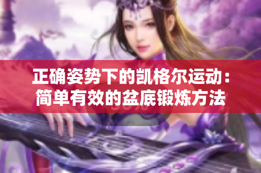 正确姿势下的凯格尔运动：简单有效的盆底锻炼方法