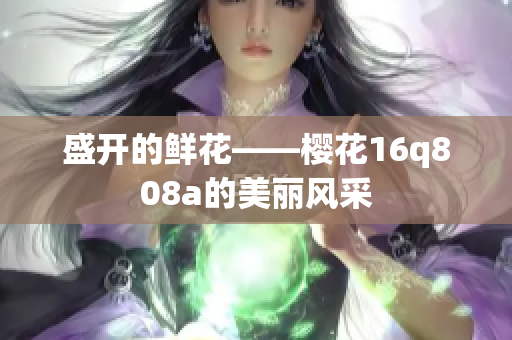 盛开的鲜花——樱花16q808a的美丽风采