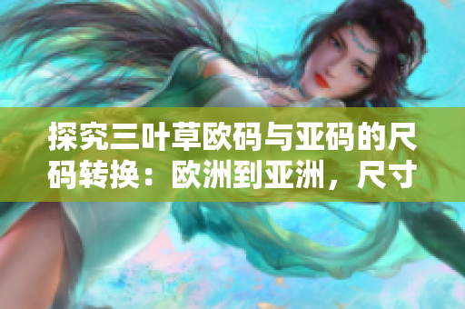 探究三叶草欧码与亚码的尺码转换：欧洲到亚洲，尺寸如何转换？