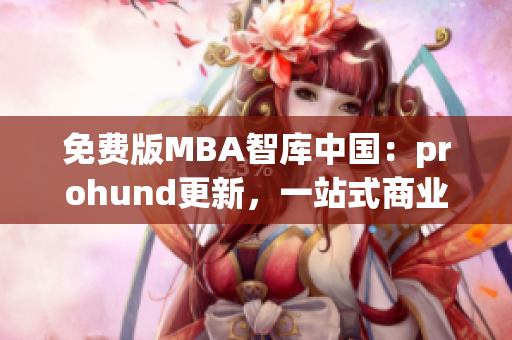 免费版MBA智库中国：prohund更新，一站式商业管理智慧汇集