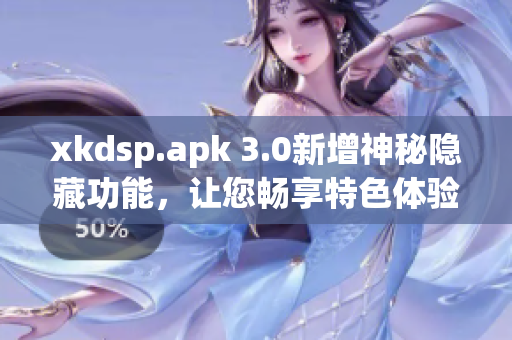 xkdsp.apk 3.0新增神秘隐藏功能，让您畅享特色体验