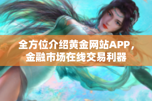 全方位介绍黄金网站APP，金融市场在线交易利器