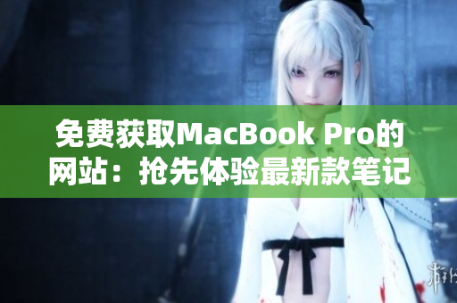 免费获取MacBook Pro的网站：抢先体验最新款笔记本电脑！