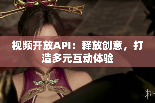 视频开放API：释放创意，打造多元互动体验